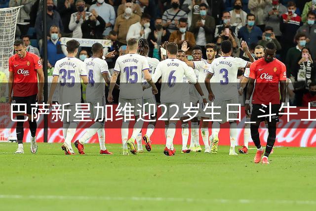 巴萨新星加维迎22岁生日 斗牛士军团盛赞"能量小子